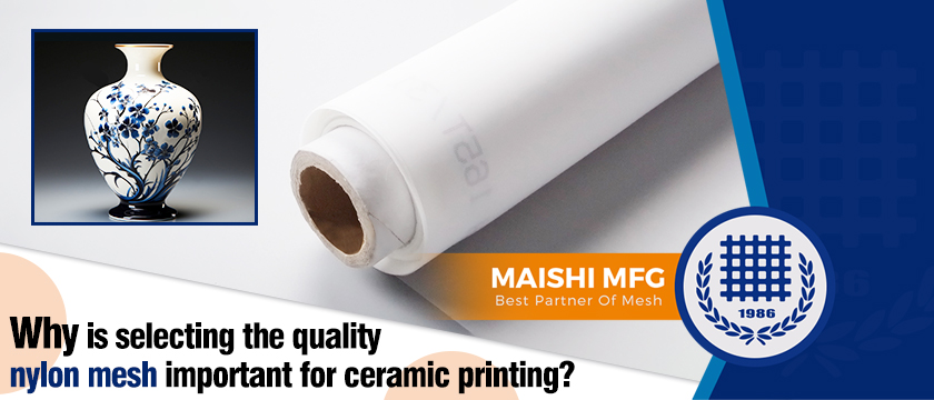 Why is selecting the quality nylon mesh important for ceramic printing