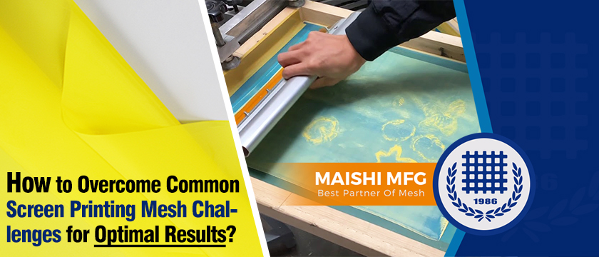 How to Overcome Common Screen Printing Mesh Challenges for Optimal Results